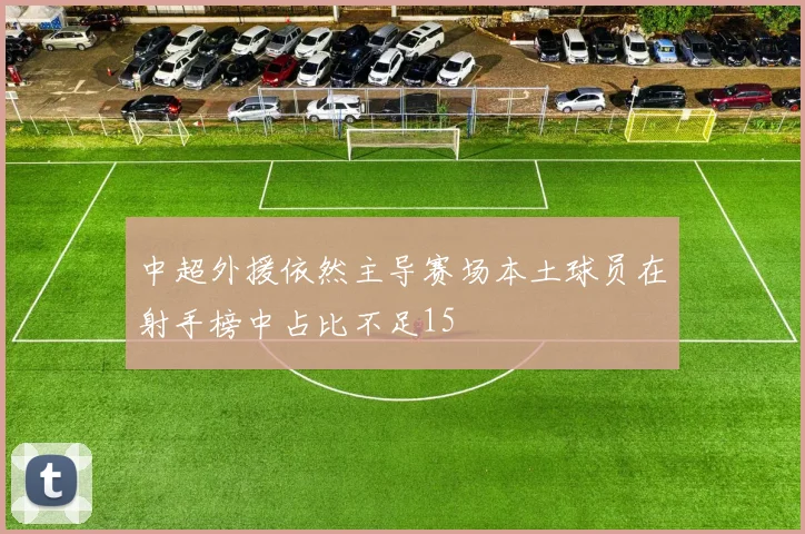 中超外援依然主导赛场本土球员在射手榜中占比不足15