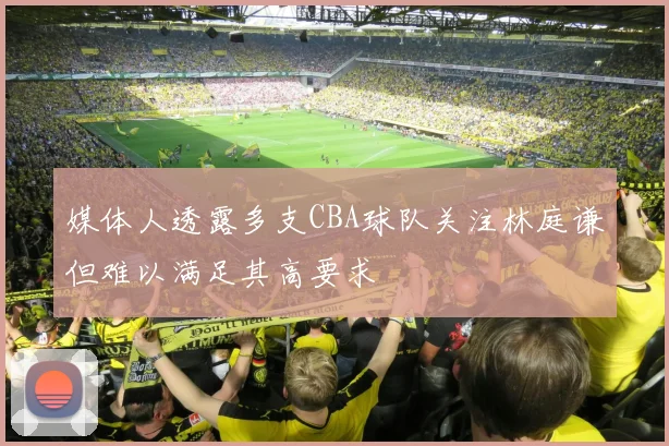 媒体人透露多支CBA球队关注林庭谦但难以满足其高要求