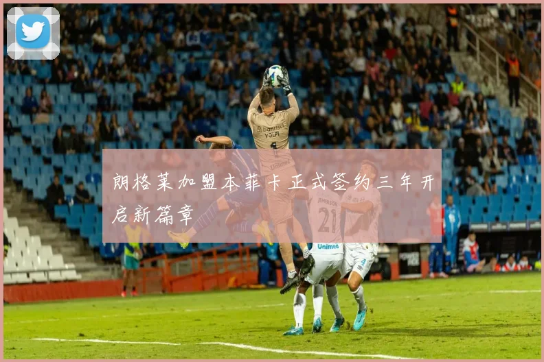 朗格莱加盟本菲卡正式签约三年开启新篇章