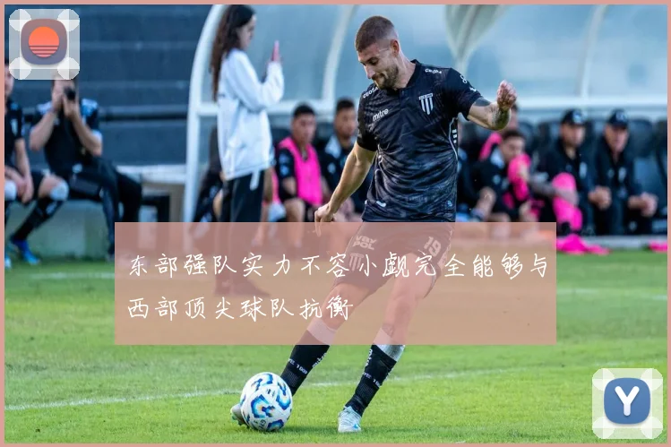 东部强队实力不容小觑完全能够与西部顶尖球队抗衡