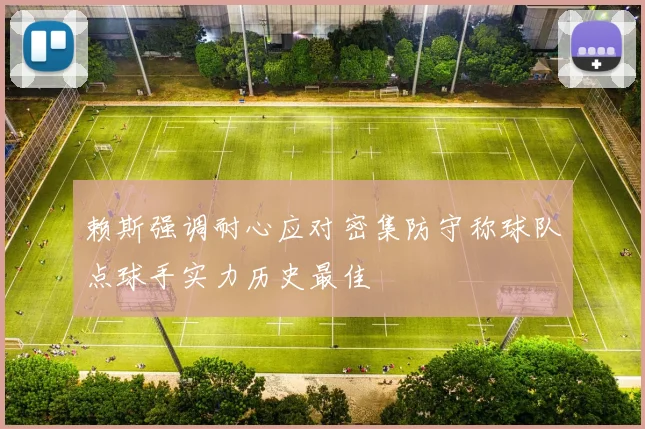 赖斯强调耐心应对密集防守称球队点球手实力历史最佳