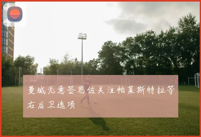 曼城无意签恩佐关注帕莱斯特拉等右后卫选项