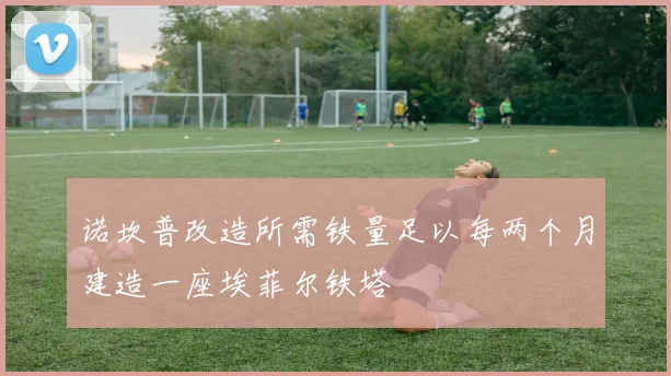 诺坎普改造所需铁量足以每两个月建造一座埃菲尔铁塔